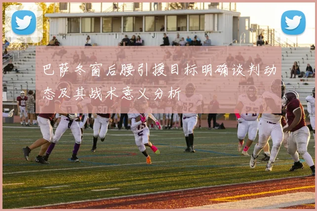 巴萨冬窗后腰引援目标明确谈判动态及其战术意义分析