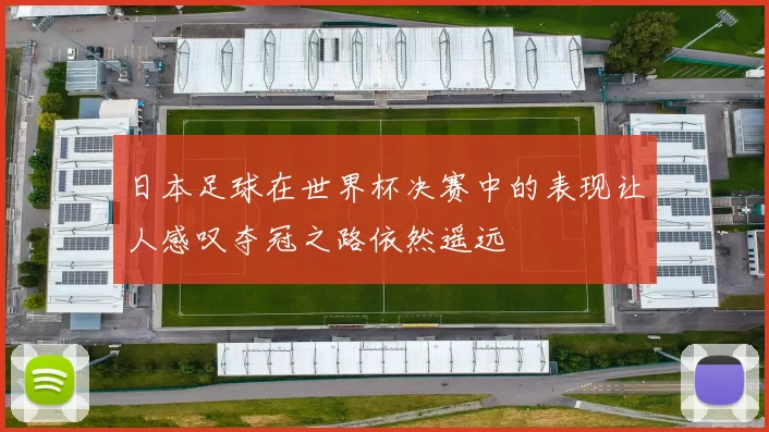 日本足球在世界杯决赛中的表现让人感叹夺冠之路依然遥远