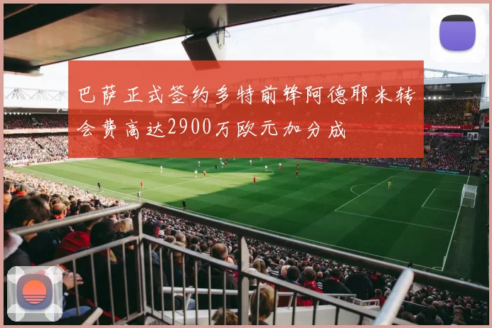 巴萨正式签约多特前锋阿德耶米转会费高达2900万欧元加分成