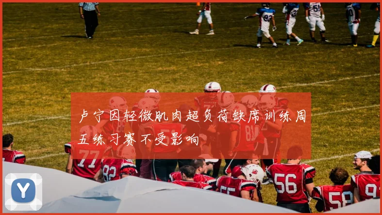 卢宁因轻微肌肉超负荷缺席训练周五练习赛不受影响