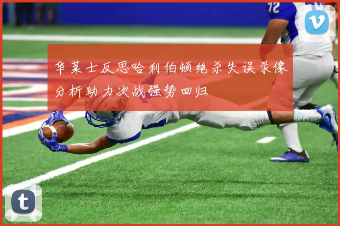 华莱士反思哈利伯顿绝杀失误录像分析助力次战强势回归